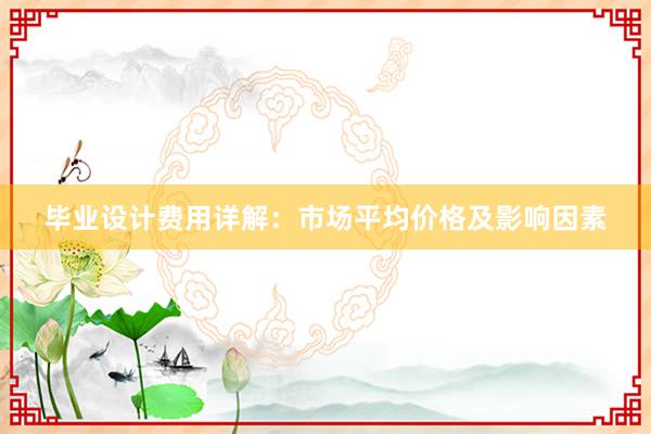 毕业设计费用详解：市场平均价格及影响因素