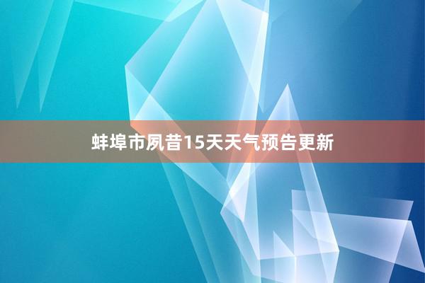 蚌埠市夙昔15天天气预告更新