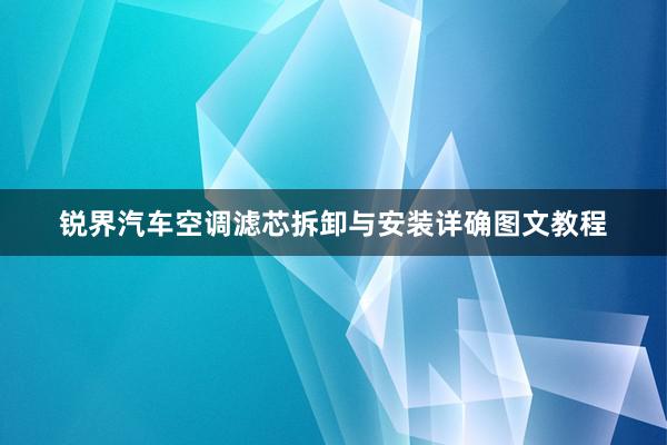 锐界汽车空调滤芯拆卸与安装详确图文教程