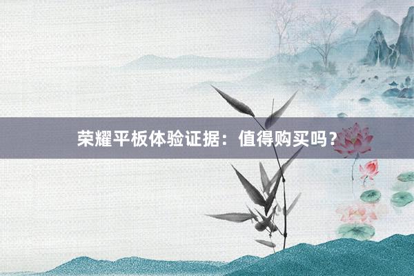 荣耀平板体验证据：值得购买吗？